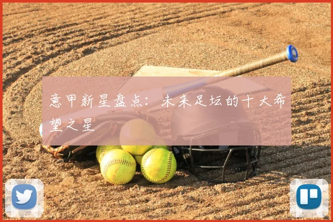 意甲新星盘点：未来足坛的十大希望之星