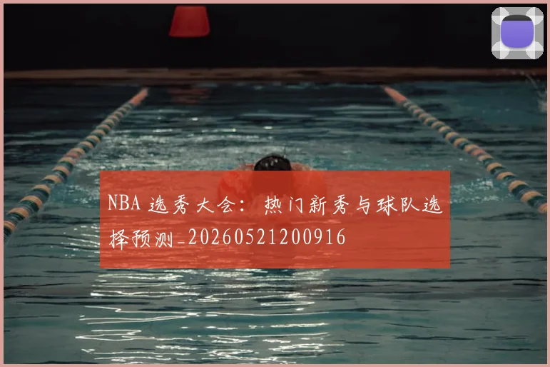 NBA 选秀大会:热门新秀与球队选择预测_20260521200916