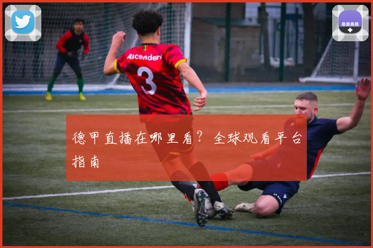 德甲直播在哪里看？全球观看平台指南