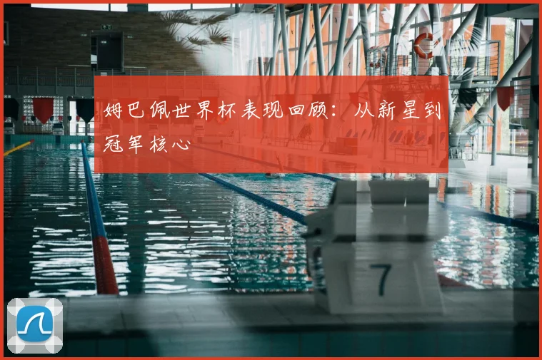 姆巴佩世界杯表现回顾:从新星到冠军核心