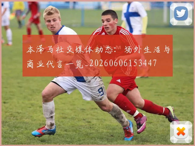 本泽马社交媒体动态：场外生活与商业代言一览_20260606153447