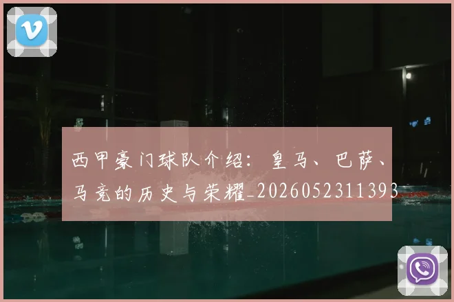 西甲豪门球队介绍：皇马、巴萨、马竞的历史与荣耀_20260523113931