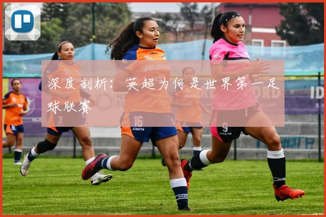 深度剖析：英超为何是世界第一足球联赛