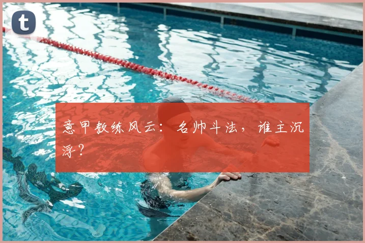 意甲教练风云：名帅斗法，谁主沉浮？