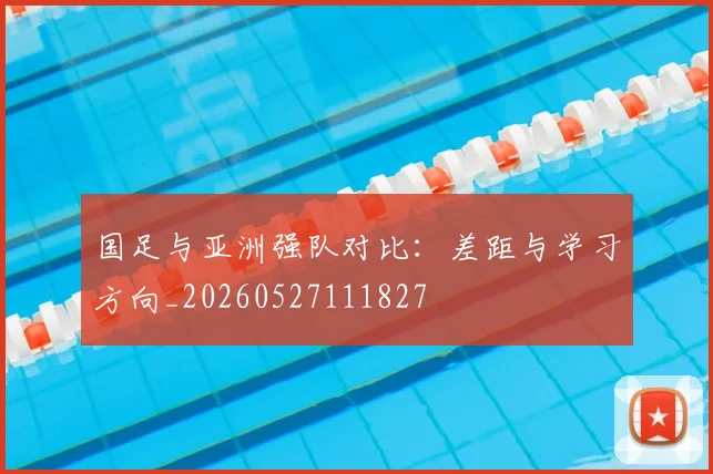 国足与亚洲强队对比：差距与学习方向_20260527111827