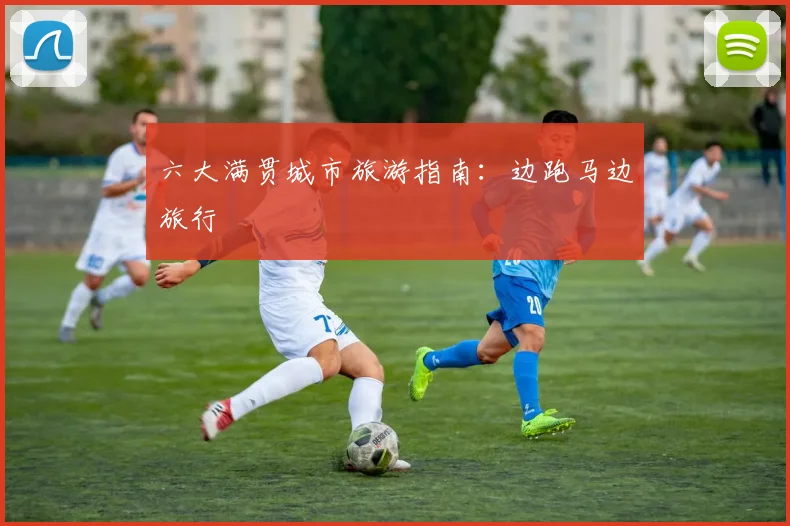 六大满贯城市旅游指南:边跑马边旅行
