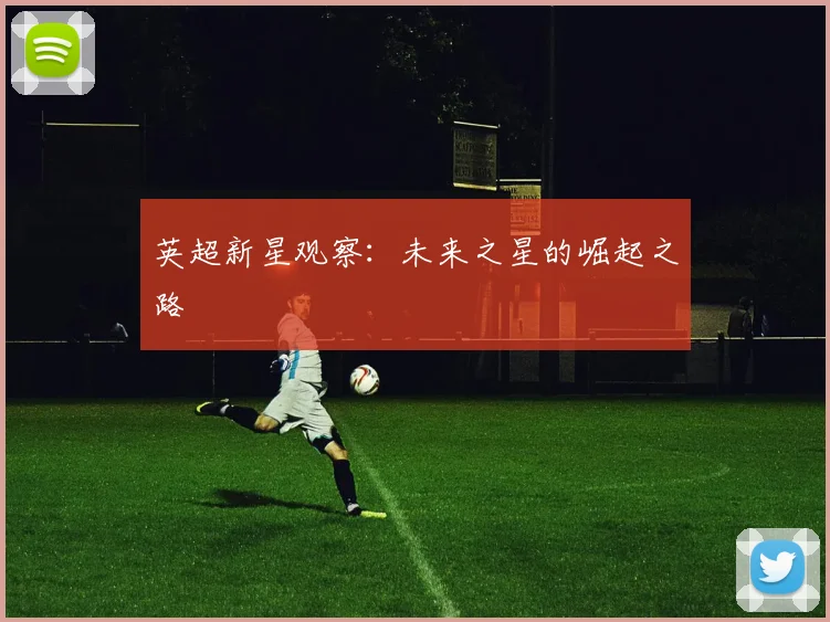 英超新星观察:未来之星的崛起之路