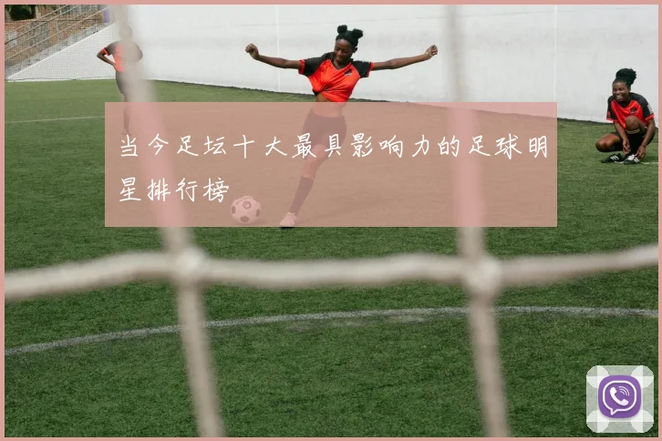 当今足坛十大最具影响力的足球明星排行榜