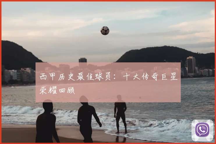 西甲历史最佳球员:十大传奇巨星荣耀回顾