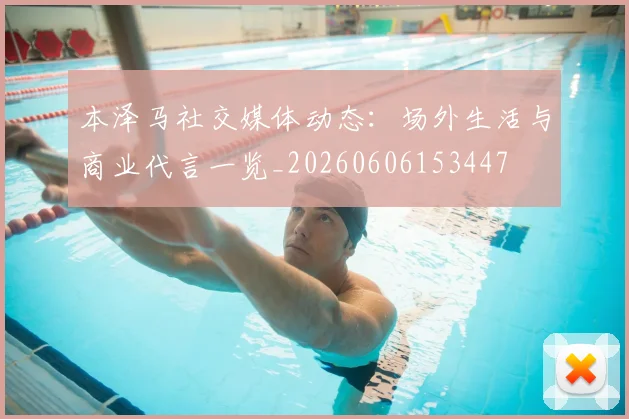 本泽马社交媒体动态：场外生活与商业代言一览_20260606153447