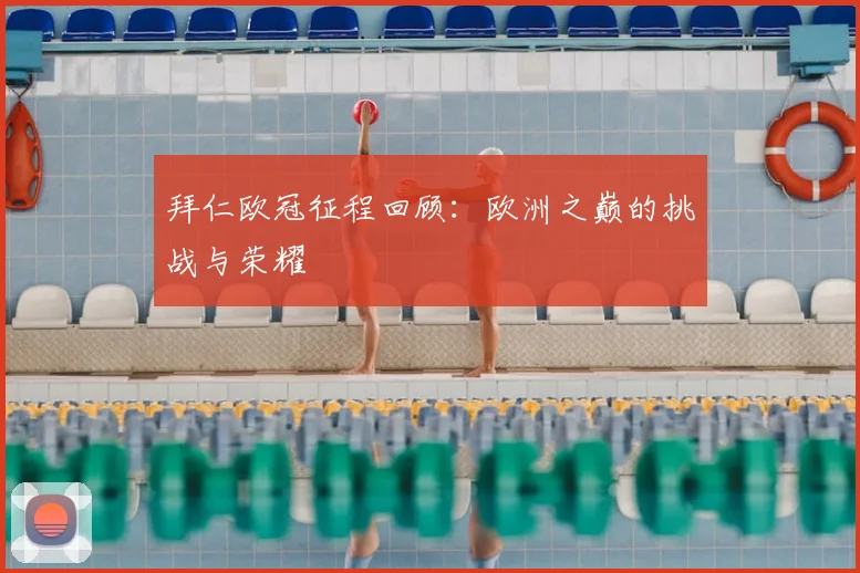 拜仁欧冠征程回顾：欧洲之巅的挑战与荣耀