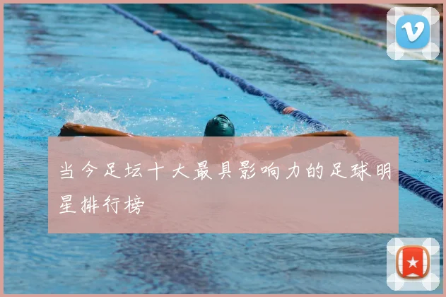 当今足坛十大最具影响力的足球明星排行榜