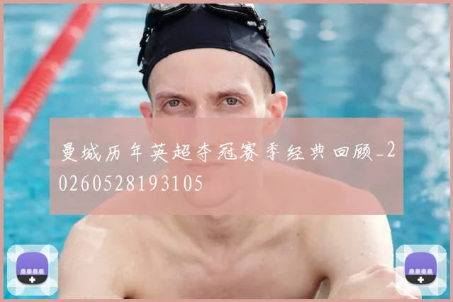 曼城历年英超夺冠赛季经典回顾_20260528193105