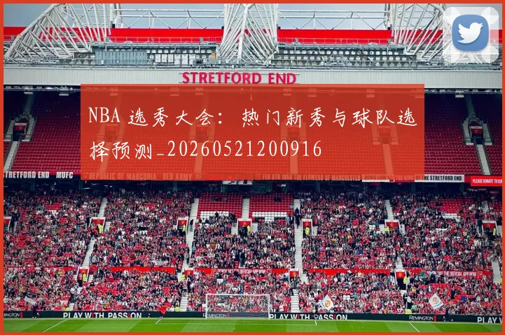 NBA 选秀大会:热门新秀与球队选择预测_20260521200916
