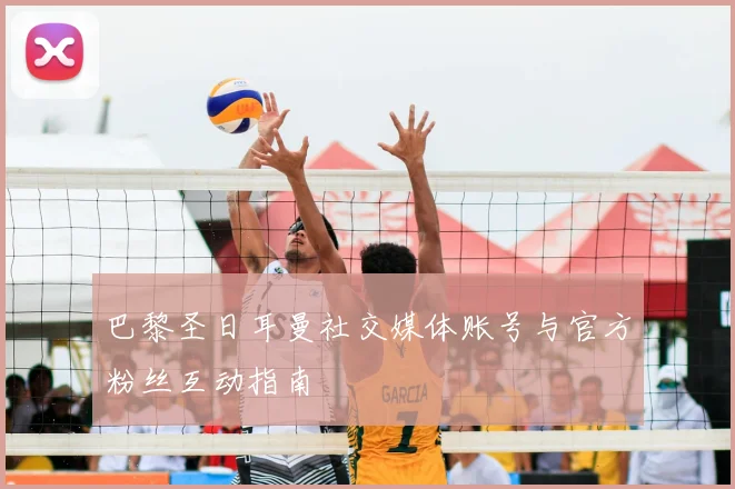巴黎圣日耳曼社交媒体账号与官方粉丝互动指南