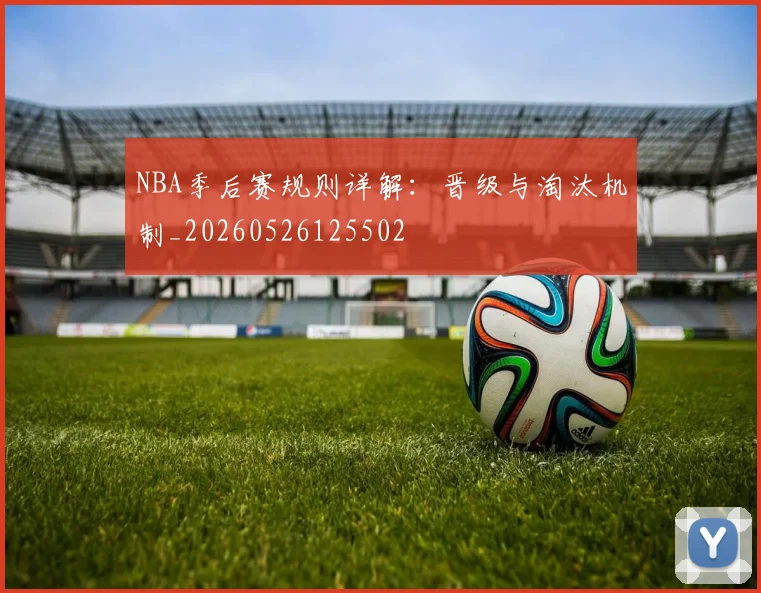 NBA季后赛规则详解：晋级与淘汰机制_20260526125502