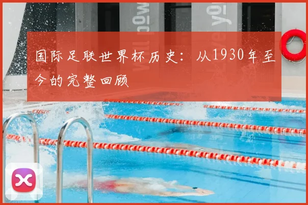 国际足联世界杯历史：从1930年至今的完整回顾
