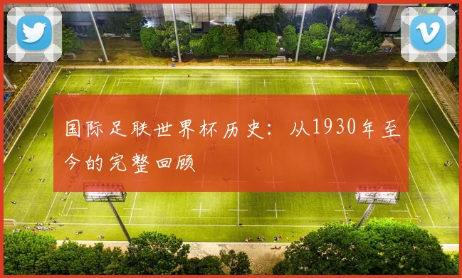 国际足联世界杯历史：从1930年至今的完整回顾