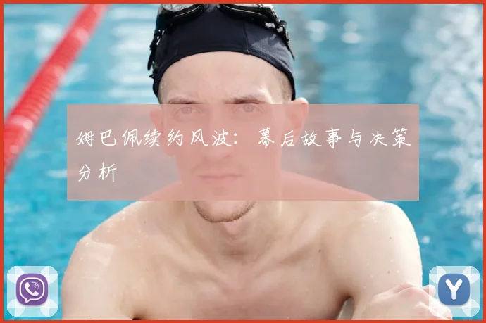 姆巴佩续约风波:幕后故事与决策分析