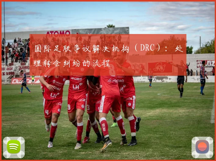 国际足联争议解决机构(DRC):处理转会纠纷的流程