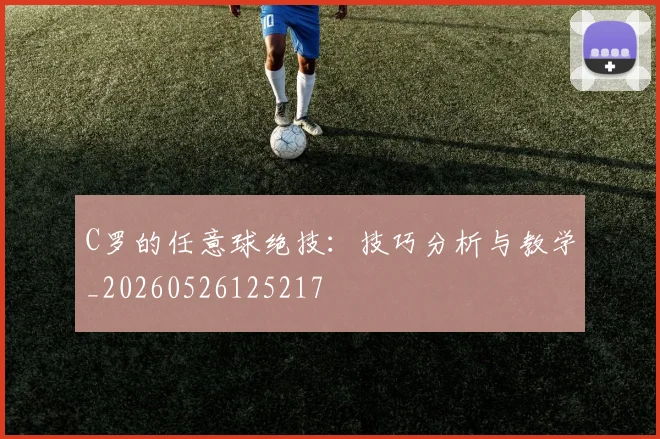 C罗的任意球绝技:技巧分析与教学_20260526125217