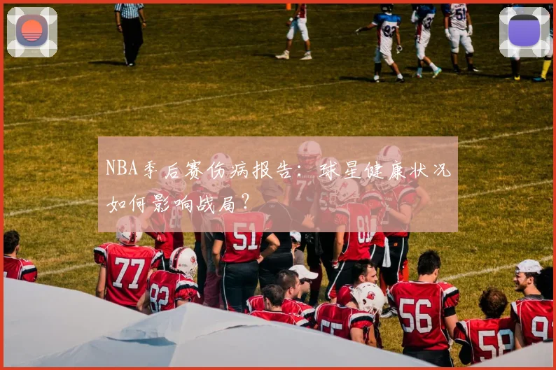 NBA季后赛伤病报告：球星健康状况如何影响战局？