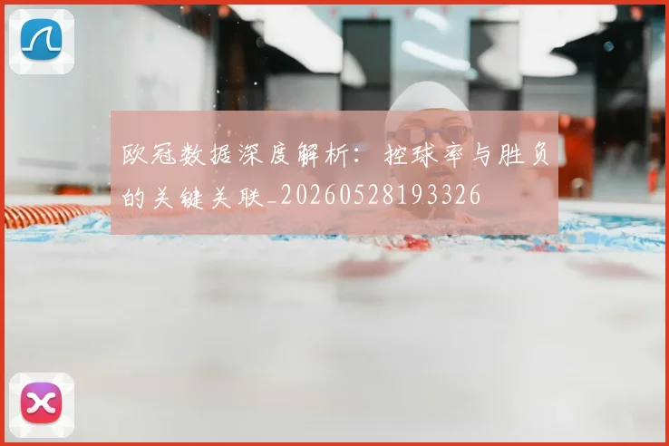 欧冠数据深度解析:控球率与胜负的关键关联_20260528193326