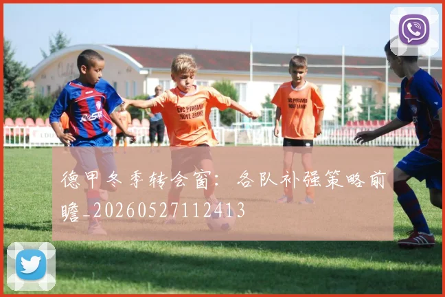德甲冬季转会窗：各队补强策略前瞻_20260527112413