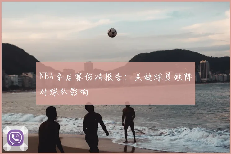 NBA季后赛伤病报告：关键球员缺阵对球队影响