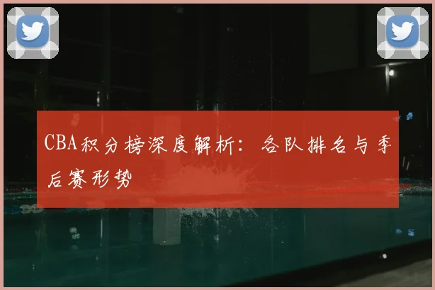CBA积分榜深度解析：各队排名与季后赛形势