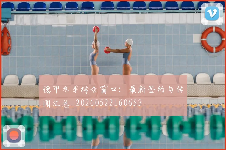 德甲冬季转会窗口:最新签约与传闻汇总_20260522160653