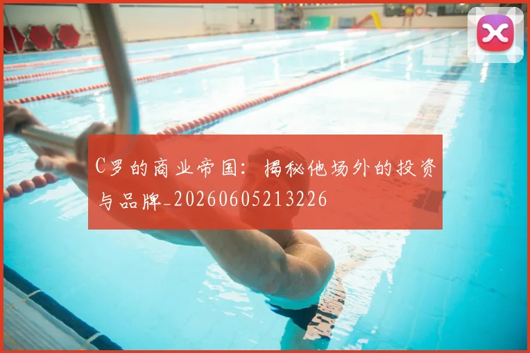 C罗的商业帝国：揭秘他场外的投资与品牌_20260605213226